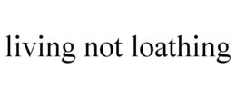 LIVING NOT LOATHING trademark