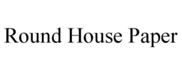 ROUND HOUSE PAPER trademark