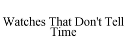 WATCHES THAT DON'T TELL TIME trademark