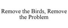 REMOVE THE BIRDS, REMOVE THE PROBLEM trademark