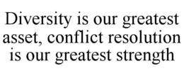 DIVERSITY IS OUR GREATEST ASSET, CONFLICT RESOLUTION IS OUR GREATEST STRENGTH trademark