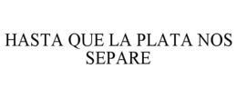 HASTA QUE LA PLATA NOS SEPARE trademark