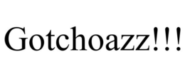 GOTCHOAZZ!!! trademark