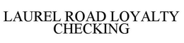 LAUREL ROAD LOYALTY CHECKING trademark
