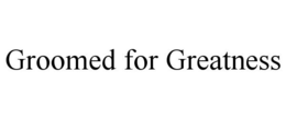 GROOMED FOR GREATNESS trademark
