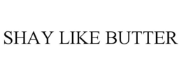 SHAY LIKE BUTTER trademark