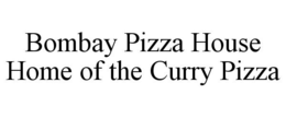 BOMBAY PIZZA HOUSE HOME OF THE CURRY PIZZA trademark