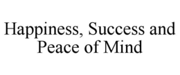 HAPPINESS, SUCCESS AND PEACE OF MIND trademark
