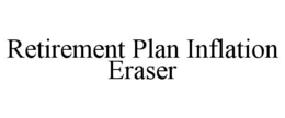 RETIREMENT PLAN INFLATION ERASER trademark