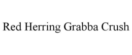 RED HERRING GRABBA CRUSH trademark