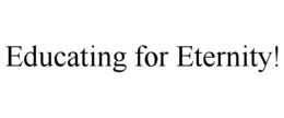 EDUCATING FOR ETERNITY! trademark