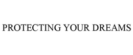 PROTECTING YOUR DREAMS trademark