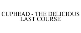 CUPHEAD - THE DELICIOUS LAST COURSE trademark
