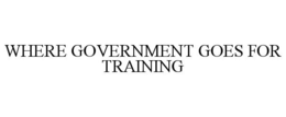 WHERE GOVERNMENT GOES FOR TRAINING trademark