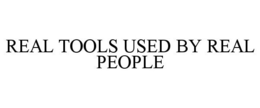 REAL TOOLS USED BY REAL PEOPLE trademark