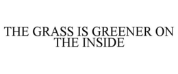 THE GRASS IS GREENER ON THE INSIDE trademark