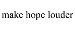 MAKE HOPE LOUDER trademark