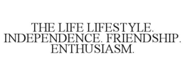 THE LIFE LIFESTYLE. INDEPENDENCE. FRIENDSHIP. ENTHUSIASM. trademark