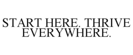 START HERE. THRIVE EVERYWHERE. trademark