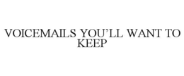 VOICEMAILS YOU'LL WANT TO KEEP trademark