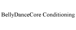 BELLYDANCECORE CONDITIONING trademark
