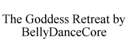 THE GODDESS RETREAT BY BELLYDANCECORE trademark