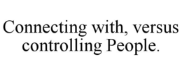 CONNECTING WITH, VERSUS CONTROLLING PEOPLE. trademark