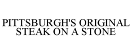 PITTSBURGH'S ORIGINAL STEAK ON A STONE trademark