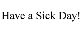 HAVE A SICK DAY! trademark