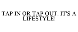 TAP IN OR TAP OUT. IT'S A LIFESTYLE! trademark