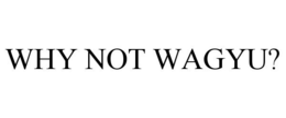 WHY NOT WAGYU? trademark