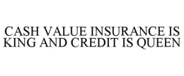 CASH VALUE INSURANCE IS KING AND CREDIT IS QUEEN trademark