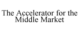 THE ACCELERATOR FOR THE MIDDLE MARKET trademark