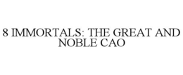 8 IMMORTALS: THE GREAT AND NOBLE CAO trademark