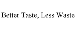 BETTER TASTE, LESS WASTE trademark