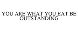 YOU ARE WHAT YOU EAT BE OUTSTANDING trademark