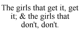 THE GIRLS THAT GET IT, GET IT; & THE GIRLS THAT DON'T, DON'T. trademark