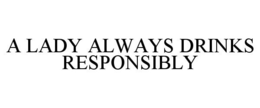 A LADY ALWAYS DRINKS RESPONSIBLY trademark