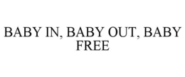 BABY IN, BABY OUT, BABY FREE trademark