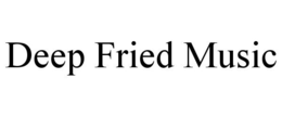 DEEP FRIED MUSIC trademark