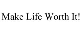 MAKE LIFE WORTH IT! trademark