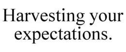 HARVESTING YOUR EXPECTATIONS. trademark