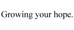GROWING YOUR HOPE. trademark