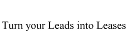 TURN YOUR LEADS INTO LEASES trademark