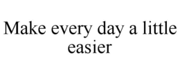 MAKE EVERY DAY A LITTLE EASIER trademark
