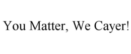 YOU MATTER, WE CAYER! trademark