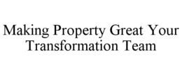 MAKING PROPERTY GREAT YOUR TRANSFORMATION TEAM trademark