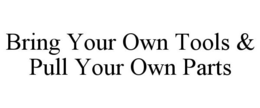 BRING YOUR OWN TOOLS & PULL YOUR OWN PARTS trademark