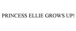 PRINCESS ELLIE GROWS UP! trademark