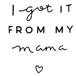 I GOT IT FROM MY MAMA trademark